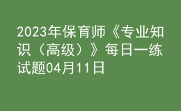 2023年保育師《專業(yè)知識（高級）》每日一練試題04月11日