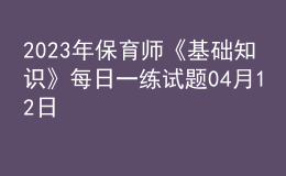 2023年保育師《基礎(chǔ)知識》每日一練試題04月12日