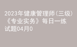 2023年健康管理師(三級)《專業(yè)實務(wù)》每日一練試題04月08日