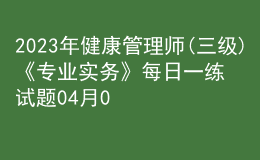 2023年健康管理師(三級)《專業(yè)實務(wù)》每日一練試題04月09日