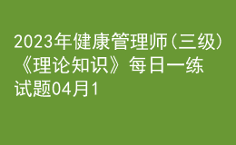 2023年健康管理師(三級)《理論知識》每日一練試題04月10日