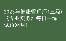 2023年健康管理師(三級)《專業(yè)實務(wù)》每日一練試題04月10日