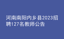 河南南陽內(nèi)鄉(xiāng)縣2023招聘127名教師公告