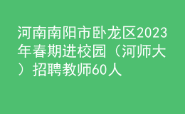 河南南陽(yáng)市臥龍區(qū)2023年春期進(jìn)校園（河師大）招聘教師60人公告