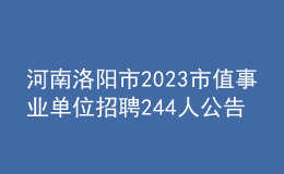 河南洛陽(yáng)市2023市值事業(yè)單位招聘244人公告