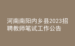 河南南陽內(nèi)鄉(xiāng)縣2023招聘教師筆試工作公告