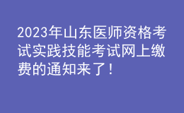 2023年山東醫(yī)師資格考試實(shí)踐技能考試網(wǎng)上繳費(fèi)的通知來(lái)了！