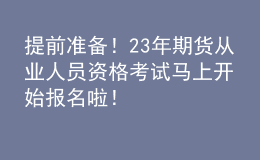 提前準(zhǔn)備！23年期貨從業(yè)人員資格考試馬上開(kāi)始報(bào)名啦！