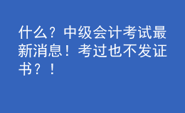 什么？中級(jí)會(huì)計(jì)考試最新消息！考過(guò)也不發(fā)證書(shū)？！