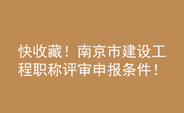 快收藏！南京市建設(shè)工程職稱評審申報條件！