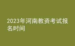 2023年河南教資考試報名時間