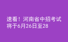 速看！河南省中招考試將于6月26日至28日進行，考試方案公布！