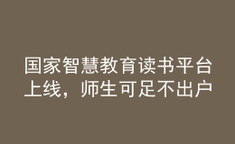 國家智慧教育讀書平臺(tái)上線，師生可足不出戶享受海量資源