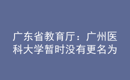 廣東省教育廳：廣州醫(yī)科大學(xué)暫時(shí)沒(méi)有更名為“南山醫(yī)科大學(xué)”的條件和意愿