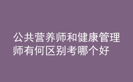 公共營養(yǎng)師和健康管理師有何區(qū)別 考哪個好