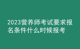 2023營(yíng)養(yǎng)師考試要求報(bào)名條件 什么時(shí)候報(bào)考