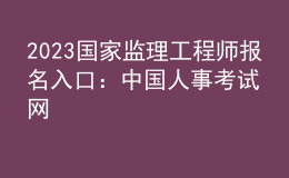 2023國(guó)家監(jiān)理工程師報(bào)名入口：中國(guó)人事考試網(wǎng)