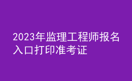 2023年監(jiān)理工程師報名入口打印準考證