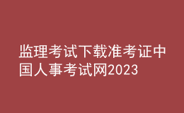 監(jiān)理考試下載準(zhǔn)考證中國人事考試網(wǎng)2023