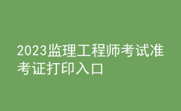 2023監(jiān)理工程師考試準考證打印入口