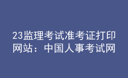 2023年監(jiān)理考試準(zhǔn)考證打印網(wǎng)站