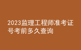 2023監(jiān)理工程師準(zhǔn)考證號(hào)考前多久查詢