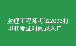 監(jiān)理工程師考試2023打印準(zhǔn)考證時(shí)間及入口