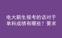 電大新生報(bào)考的話對于單科成績有哪些？要求呢？