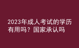 2023年成人考試的學(xué)歷有用嗎？國(guó)家承認(rèn)嗎