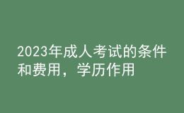 2023年成人考試的條件和費用，學(xué)歷作用