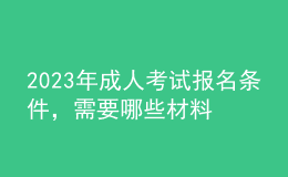 2023年成人考試報(bào)名條件，需要哪些材料