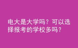 電大是大學(xué)嗎？可以選擇報(bào)考的學(xué)校多嗎？