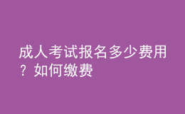 成人考試報(bào)名多少費(fèi)用？如何繳費(fèi)