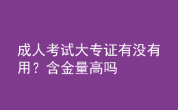 成人考試大專(zhuān)證有沒(méi)有用？含金量高嗎