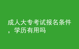 成人大專(zhuān)考試報(bào)名條件，學(xué)歷有用嗎