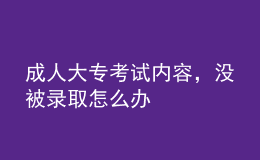 成人大?？荚噧?nèi)容，沒被錄取怎么辦