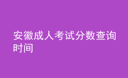 安徽成人考試分?jǐn)?shù)查詢時(shí)間