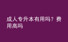 成人專(zhuān)升本有用嗎？費(fèi)用高嗎