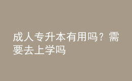 成人專升本有用嗎？需要去上學(xué)嗎