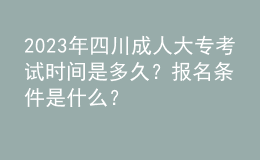 2023年四川成人大?？荚嚂r間是多久？報名條件是什么？