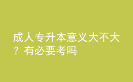 成人專升本意義大不大？有必要考嗎