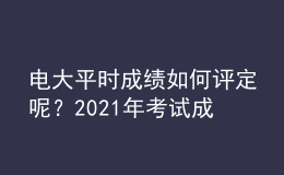 電大平時(shí)成績?nèi)绾卧u定呢？2021年考試成績?nèi)绾尾樵兡兀? style=