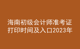 海南初級會計師準(zhǔn)考證打印時間及入口2023年