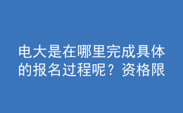 電大是在哪里完成具體的報名過程呢？資格限制如何