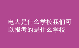 電大是什么學(xué)校我們可以報考的是什么學(xué)校