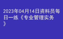 2023年04月14日資料員每日一練《專業(yè)管理實(shí)務(wù)》