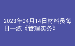 2023年04月14日材料員每日一練《管理實務(wù)》