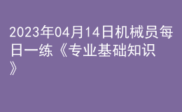 2023年04月14日機械員每日一練《專業(yè)基礎知識》