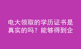 電大領(lǐng)取的學(xué)歷證書(shū)是真實(shí)的嗎？能夠得到企業(yè)認(rèn)可嗎？