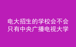 電大招生的學(xué)校會(huì)不會(huì)只有中央廣播電視大學(xué)